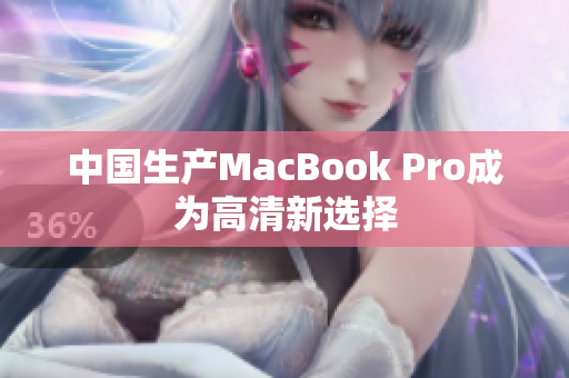 中国生产MacBook Pro成为高清新选择