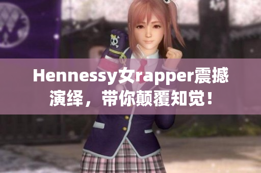 Hennessy女rapper震撼演绎，带你颠覆知觉！