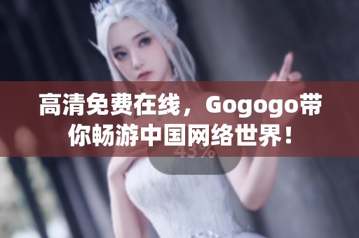 高清免费在线，Gogogo带你畅游中国网络世界！