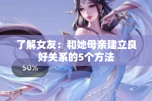 了解女友：和她母亲建立良好关系的5个方法