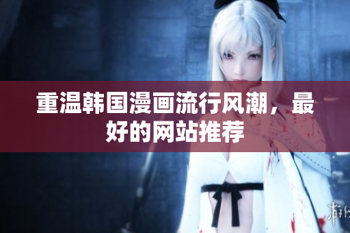重温韩国漫画流行风潮，最好的网站推荐