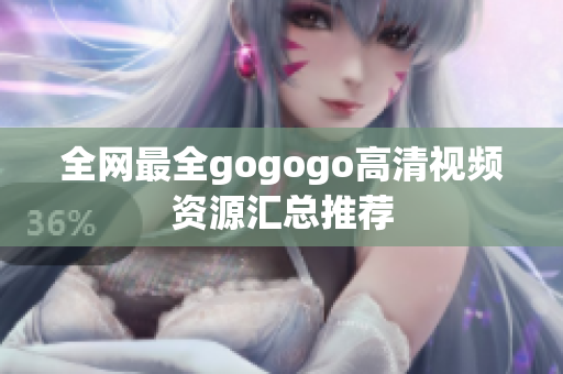 全网最全gogogo高清视频资源汇总推荐
