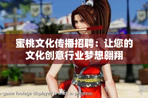蜜桃文化传播招聘：让您的文化创意行业梦想翱翔