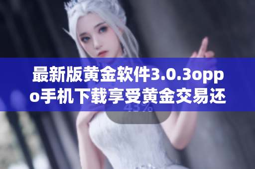 最新版黄金软件3.0.3oppo手机下载享受黄金交易还原！