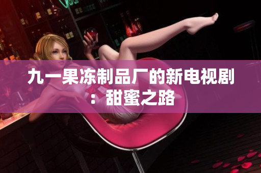 九一果冻制品厂的新电视剧：甜蜜之路