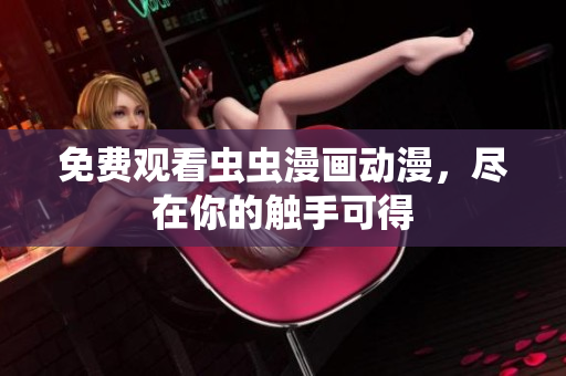 免费观看虫虫漫画动漫，尽在你的触手可得