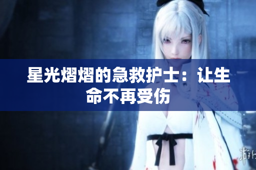 星光熠熠的急救护士：让生命不再受伤