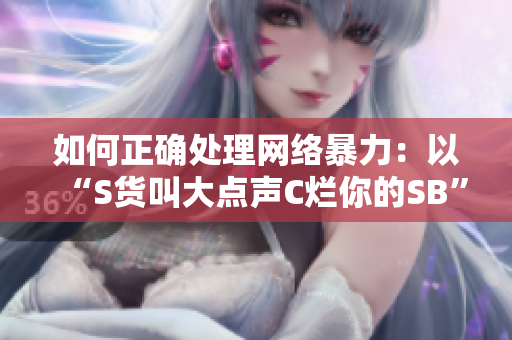 如何正确处理网络暴力：以“S货叫大点声C烂你的SB”为例