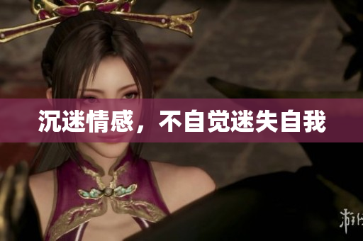 沉迷情感，不自觉迷失自我