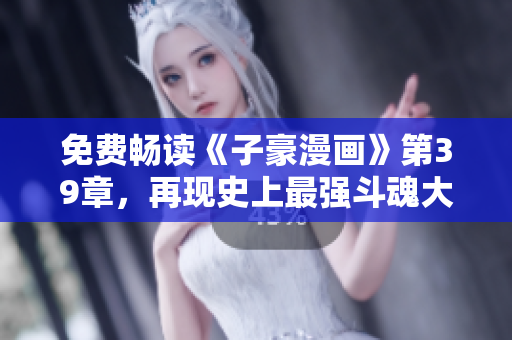 免费畅读《子豪漫画》第39章，再现史上最强斗魂大会