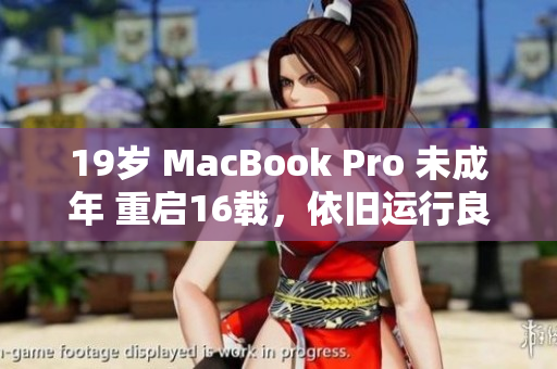 19岁 MacBook Pro 未成年 重启16载，依旧运行良好