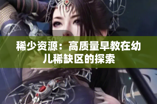 稀少资源：高质量早教在幼儿稀缺区的探索