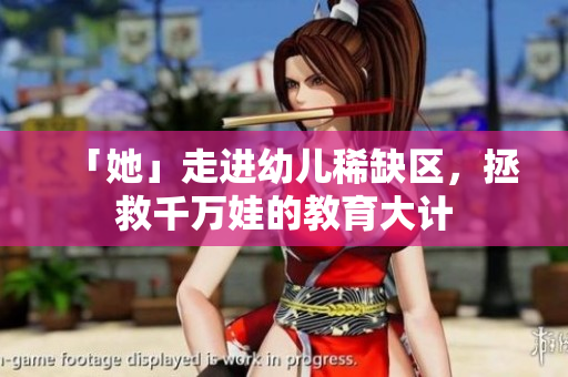 「她」走进幼儿稀缺区，拯救千万娃的教育大计