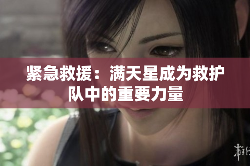 紧急救援：满天星成为救护队中的重要力量