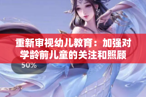重新审视幼儿教育：加强对学龄前儿童的关注和照顾