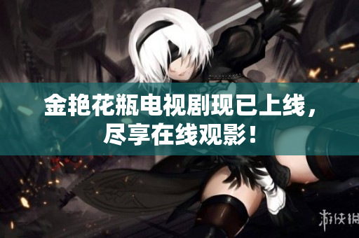 金艳花瓶电视剧现已上线，尽享在线观影！