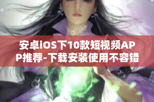 安卓iOS下10款短视频APP推荐-下载安装使用不容错过