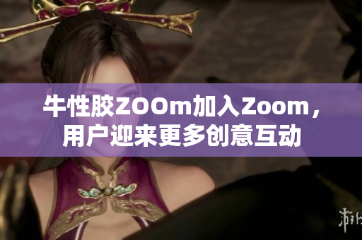 牛性胶ZOOm加入Zoom，用户迎来更多创意互动