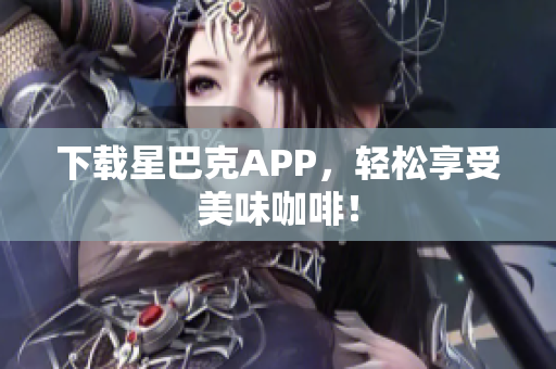 下载星巴克APP，轻松享受美味咖啡！