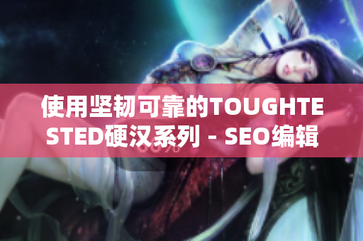 使用坚韧可靠的TOUGHTESTED硬汉系列 - SEO编辑的建议