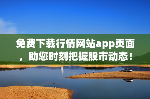 免费下载行情网站app页面，助您时刻把握股市动态！