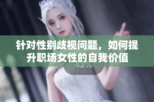 针对性别歧视问题，如何提升职场女性的自我价值