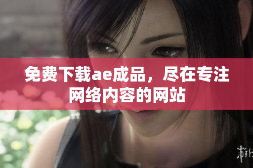 免费下载ae成品，尽在专注网络内容的网站