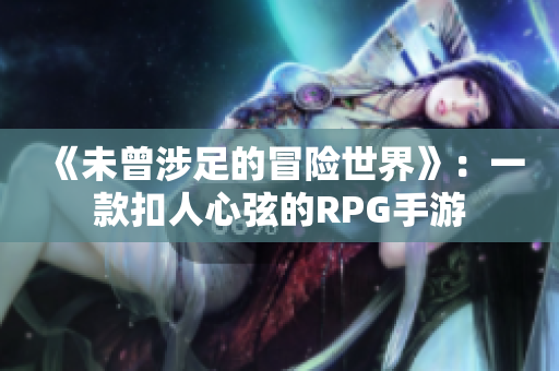 《未曾涉足的冒险世界》：一款扣人心弦的RPG手游