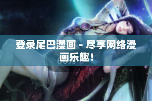 登录尾巴漫画 - 尽享网络漫画乐趣！