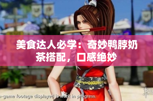 美食达人必学：奇妙鸭脖奶茶搭配，口感绝妙