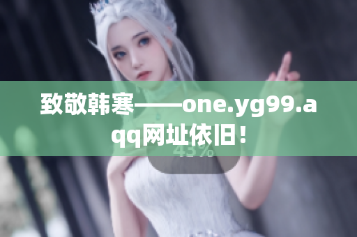 致敬韩寒——one.yg99.aqq网址依旧！