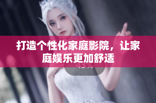 打造个性化家庭影院，让家庭娱乐更加舒适