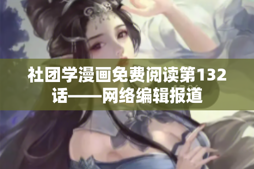 社团学漫画免费阅读第132话——网络编辑报道