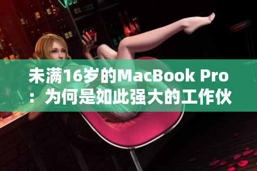未满16岁的MacBook Pro：为何是如此强大的工作伙伴？