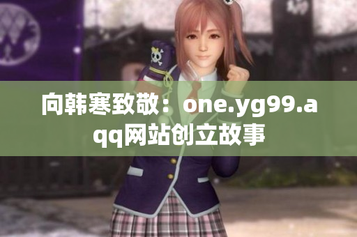 向韩寒致敬：one.yg99.aqq网站创立故事