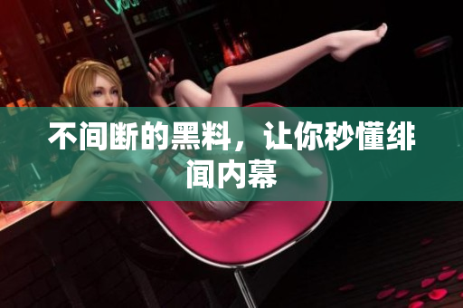 不间断的黑料，让你秒懂绯闻内幕