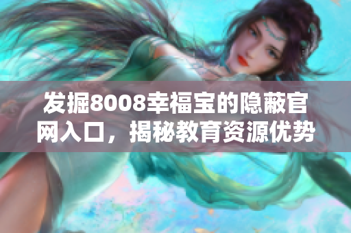 发掘8008幸福宝的隐蔽官网入口，揭秘教育资源优势