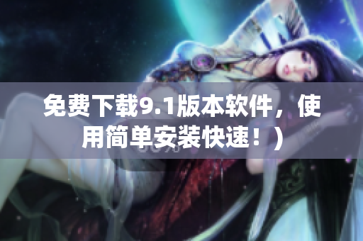 免费下载9.1版本软件，使用简单安装快速！)