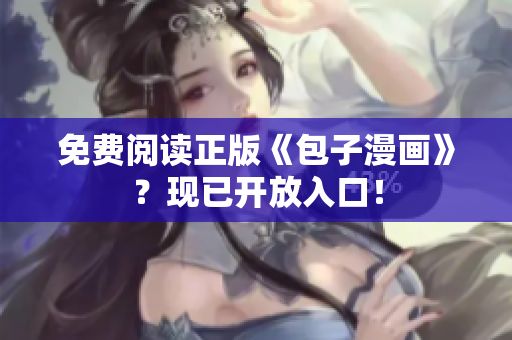 免费阅读正版《包子漫画》？现已开放入口！