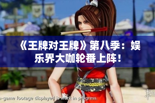 《王牌对王牌》第八季：娱乐界大咖轮番上阵！