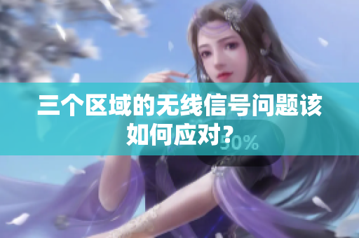 三个区域的无线信号问题该如何应对？