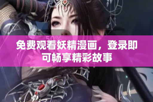 免费观看妖精漫画，登录即可畅享精彩故事