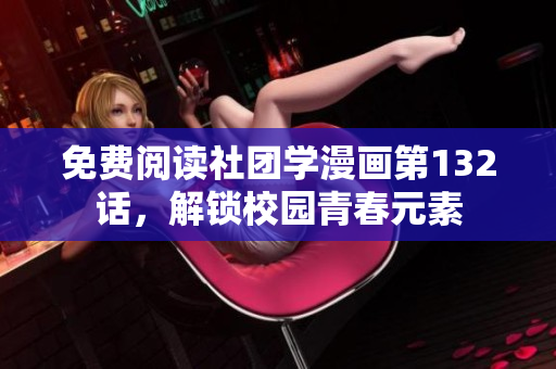 免费阅读社团学漫画第132话，解锁校园青春元素