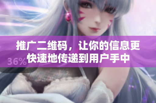 推广二维码，让你的信息更快速地传递到用户手中