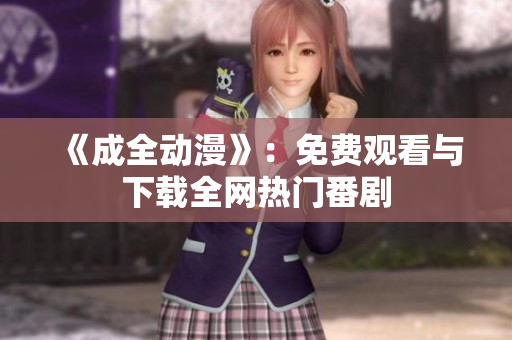 《成全动漫》：免费观看与下载全网热门番剧
