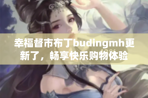 幸福督市布丁budingmh更新了，畅享快乐购物体验
