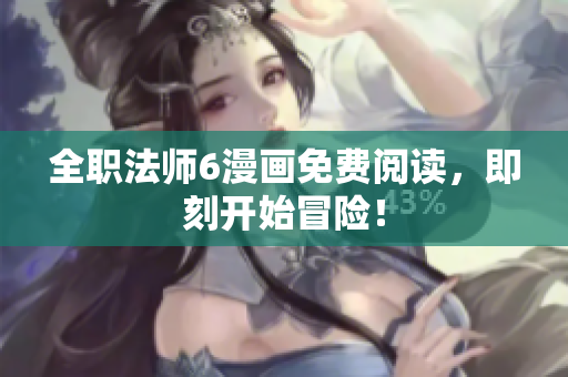全职法师6漫画免费阅读，即刻开始冒险！