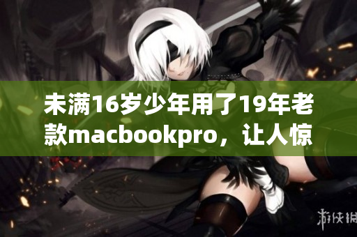 未满16岁少年用了19年老款macbookpro，让人惊叹