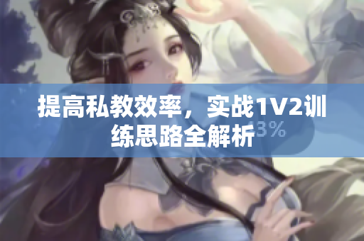 提高私教效率，实战1V2训练思路全解析