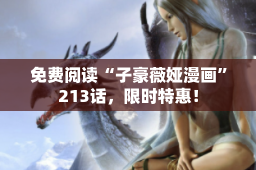 免费阅读“子豪薇娅漫画”213话，限时特惠！